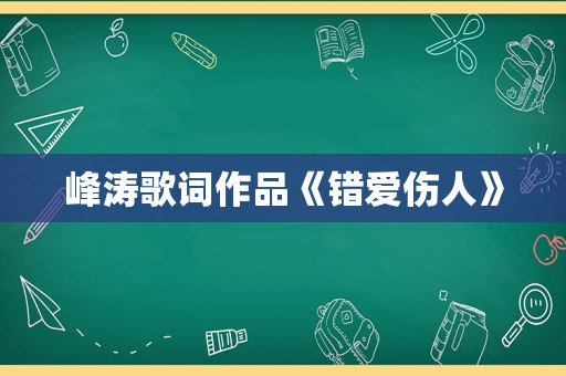 峰涛歌词作品《错爱伤人》