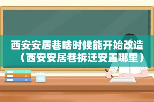 西安安居巷啥时候能开始改造（西安安居巷拆迁安置哪里）