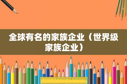 全球有名的家族企业（世界级家族企业）