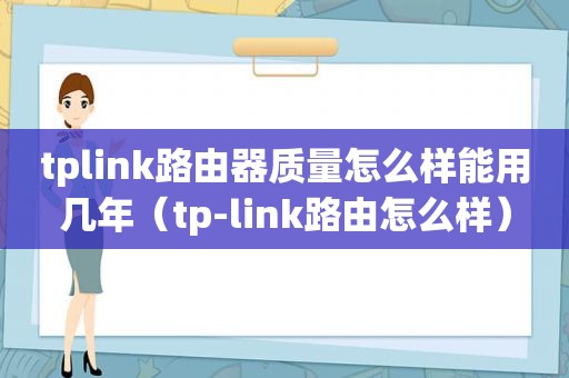 tplink路由器质量怎么样能用几年（tp-link路由怎么样）