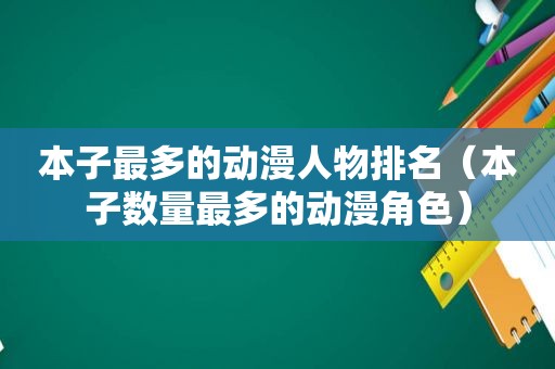 本子最多的动漫人物排名（本子数量最多的动漫角色）