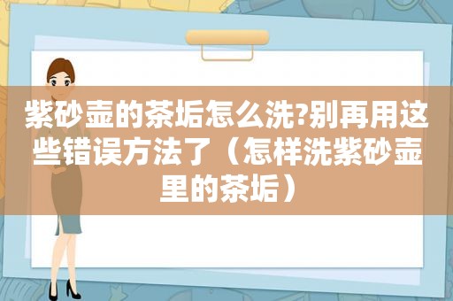 紫砂壶的茶垢怎么洗?别再用这些错误方法了（怎样洗紫砂壶里的茶垢）