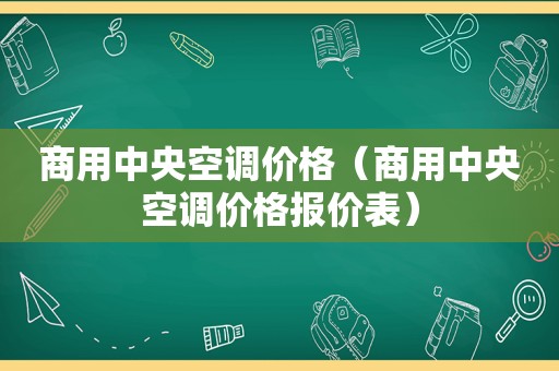 商用中央空调价格（商用中央空调价格报价表）