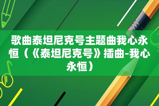 歌曲泰坦尼克号主题曲我心永恒（《泰坦尼克号》插曲-我心永恒）