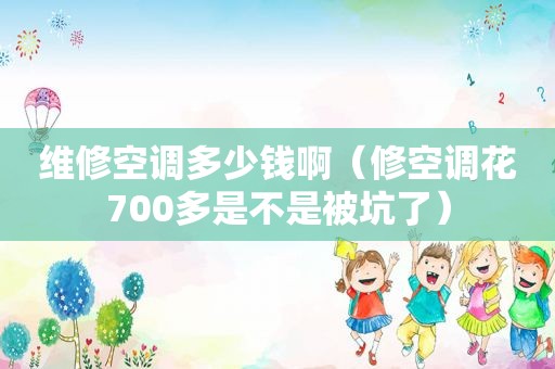 维修空调多少钱啊（修空调花700多是不是被坑了）