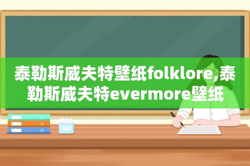 泰勒斯威夫特壁纸folklore,泰勒斯威夫特evermore壁纸