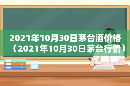 2021年10月30日茅台酒价格（2021年10月30日茅台行情）