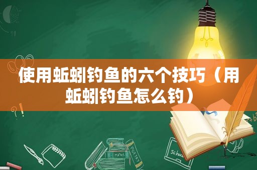 使用蚯蚓钓鱼的六个技巧（用蚯蚓钓鱼怎么钓）