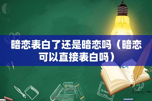 暗恋表白了还是暗恋吗（暗恋可以直接表白吗）