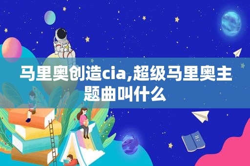 马里奥创造cia,超级马里奥主题曲叫什么