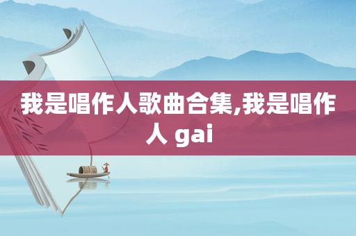 我是唱作人歌曲合集,我是唱作人 gai