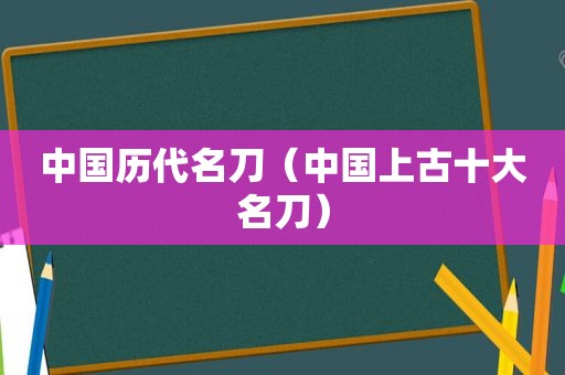 中国历代名刀（中国上古十大名刀）