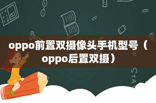 oppo前置双摄像头手机型号（oppo后置双摄）