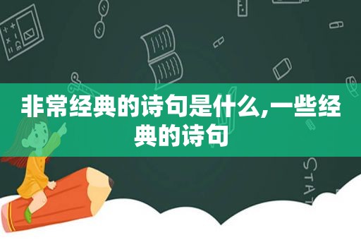 非常经典的诗句是什么,一些经典的诗句