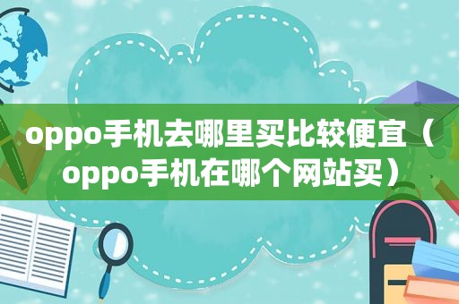 oppo手机去哪里买比较便宜（oppo手机在哪个网站买）