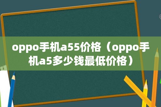 oppo手机a55价格（oppo手机a5多少钱最低价格）