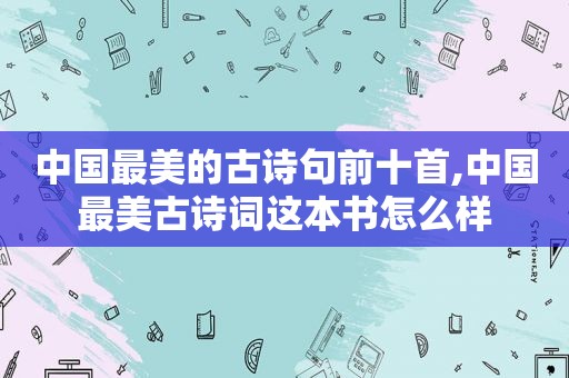 中国最美的古诗句前十首,中国最美古诗词这本书怎么样