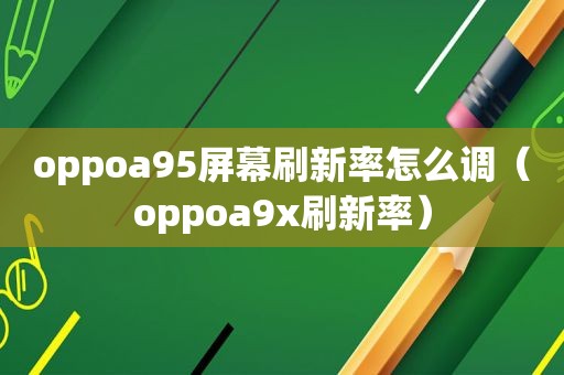 oppoa95屏幕刷新率怎么调（oppoa9x刷新率）