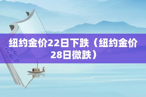 纽约金价22日下跌（纽约金价28日微跌）