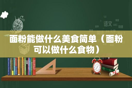 面粉能做什么美食简单（面粉可以做什么食物）