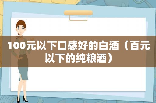 100元以下口感好的白酒（百元以下的纯粮酒）