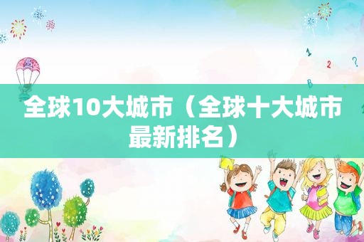 全球10大城市（全球十大城市最新排名）