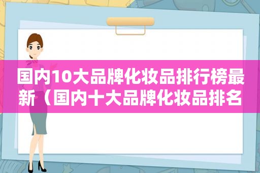 国内10大品牌化妆品排行榜最新（国内十大品牌化妆品排名）