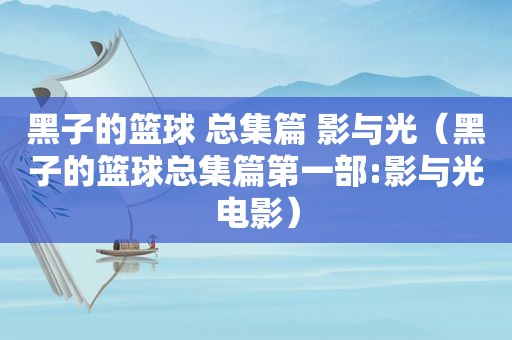 黑子的篮球 总集篇 影与光（黑子的篮球总集篇第一部:影与光电影）