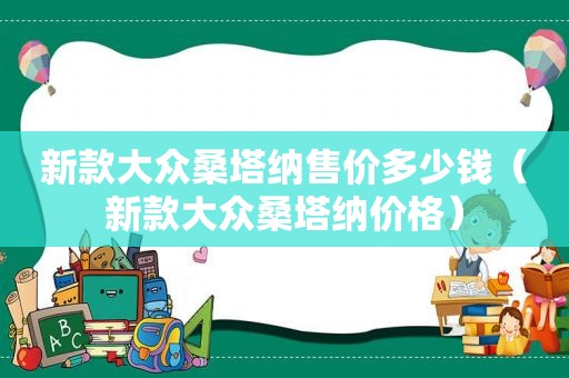 新款大众桑塔纳售价多少钱（新款大众桑塔纳价格）