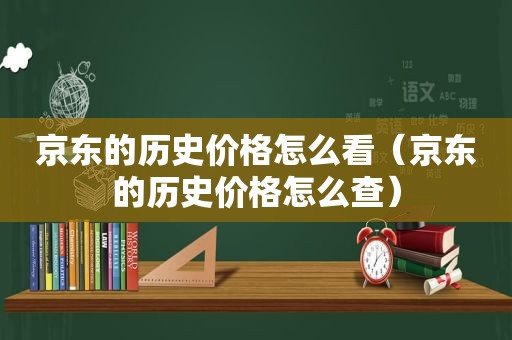 京东的历史价格怎么看（京东的历史价格怎么查）