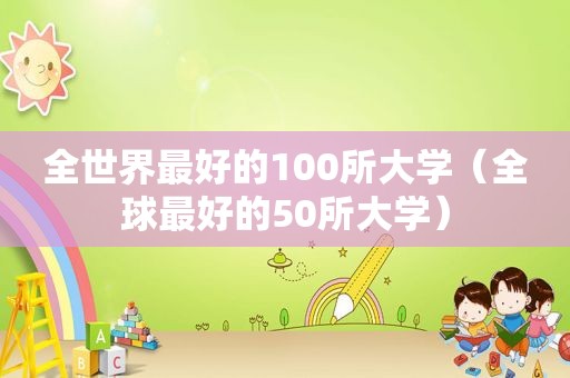 全世界最好的100所大学（全球最好的50所大学）