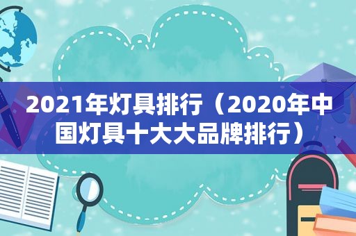 2021年灯具排行（2020年中国灯具十大大品牌排行）