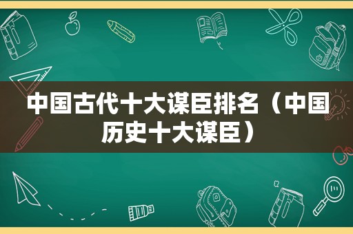 中国古代十大谋臣排名（中国历史十大谋臣）