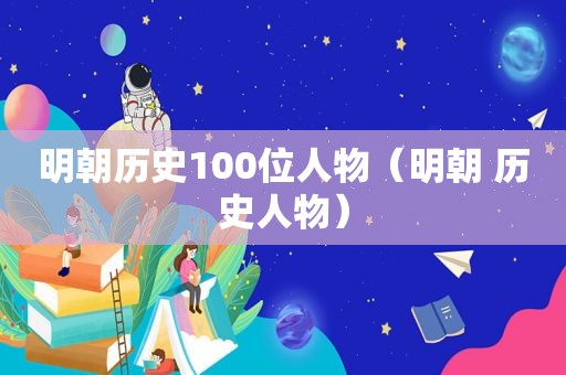 明朝历史100位人物（明朝 历史人物）