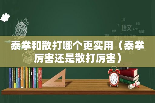 泰拳和散打哪个更实用（泰拳厉害还是散打厉害）