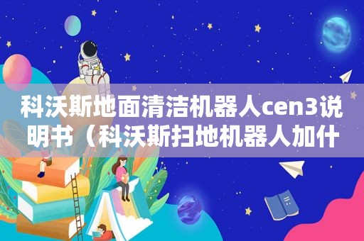 科沃斯地面清洁机器人cen3说明书（科沃斯扫地机器人加什么清洁剂）