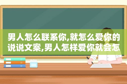 男人怎么联系你,就怎么爱你的说说文案,男人怎样爱你就会怎样联系你