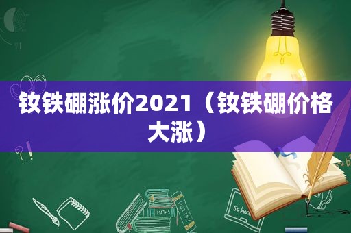 钕铁硼涨价2021（钕铁硼价格大涨）