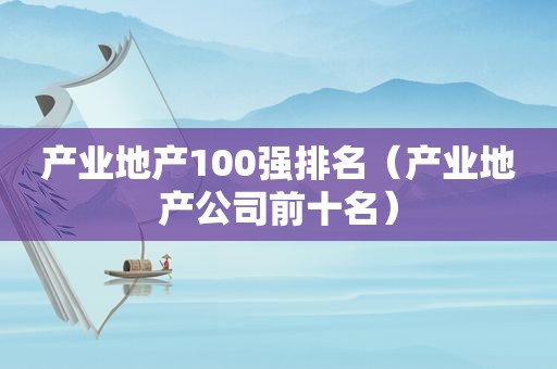 产业地产100强排名（产业地产公司前十名）