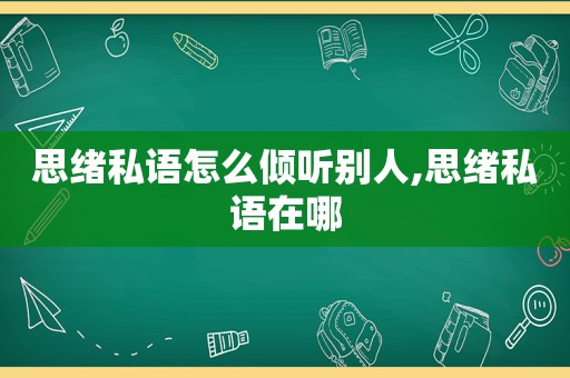 思绪私语怎么倾听别人,思绪私语在哪