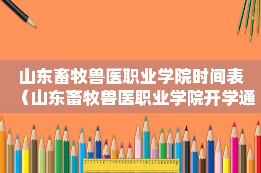 山东畜牧兽医职业学院时间表（山东畜牧兽医职业学院开学通知）