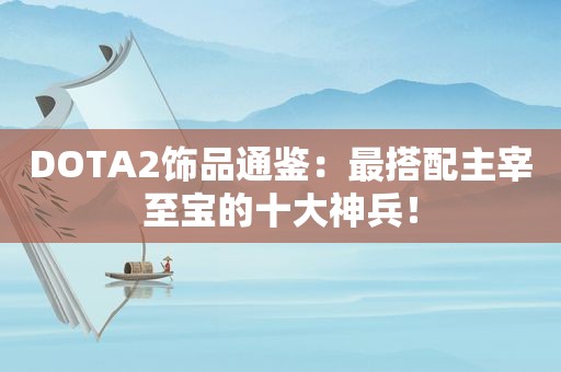 DOTA2饰品通鉴：最搭配主宰至宝的十大神兵！