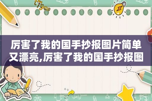 厉害了我的国手抄报图片简单又漂亮,厉害了我的国手抄报图片大全 *** 