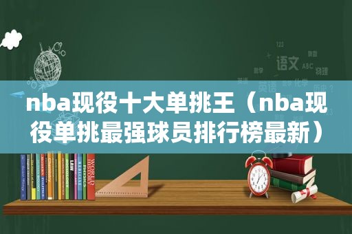 nba现役十大单挑王（nba现役单挑最强球员排行榜最新）