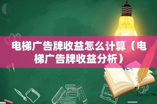 电梯广告牌收益怎么计算（电梯广告牌收益分析）