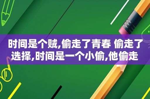 时间是个贼,偷走了青春 偷走了选择,时间是一个小偷,他偷走我的梦