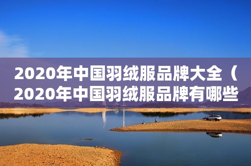 2020年中国羽绒服品牌大全（2020年中国羽绒服品牌有哪些）