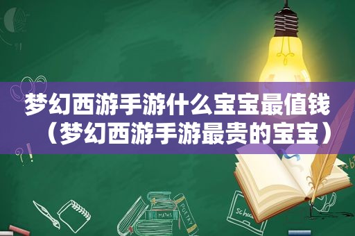 梦幻西游手游什么宝宝最值钱（梦幻西游手游最贵的宝宝）