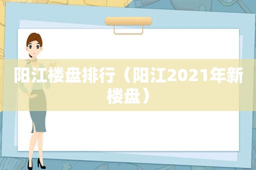 阳江楼盘排行（阳江2021年新楼盘）