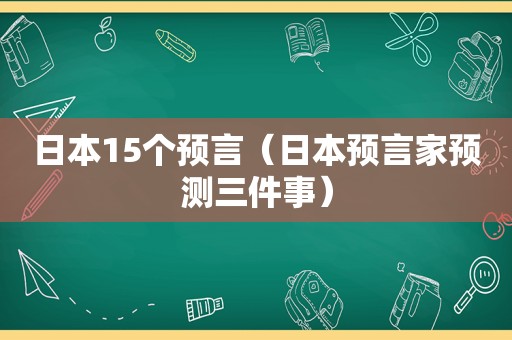 日本15个预言（日本预言家预测三件事）